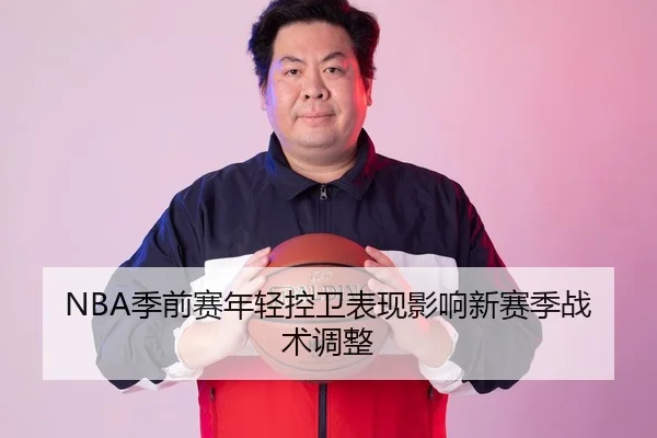 NBA季前赛年轻控卫表现影响新赛季战术调整